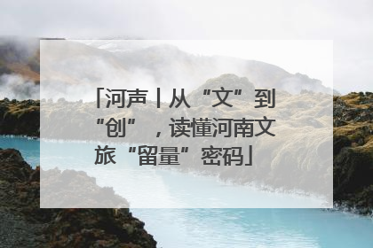 河声丨从“文”到“创”，读懂河南文旅“留量”密码