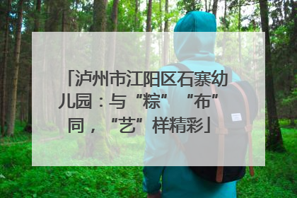 泸州市江阳区石寨幼儿园：与“粽”“布”同，“艺”样精彩