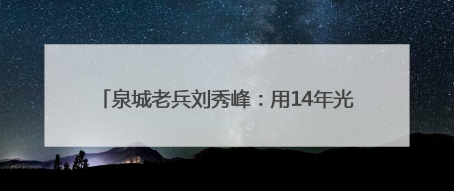 泉城老兵刘秀峰：用14年光阴守护“泉源”和“绿肺”
