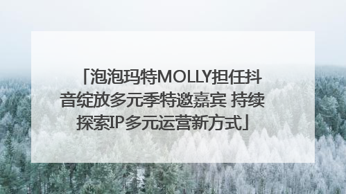泡泡玛特MOLLY担任抖音绽放多元季特邀嘉宾 持续探索IP多元运营新方式