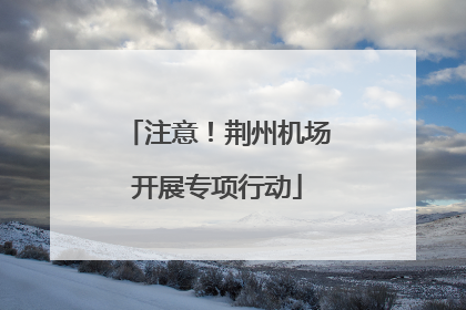 注意！荆州机场开展专项行动