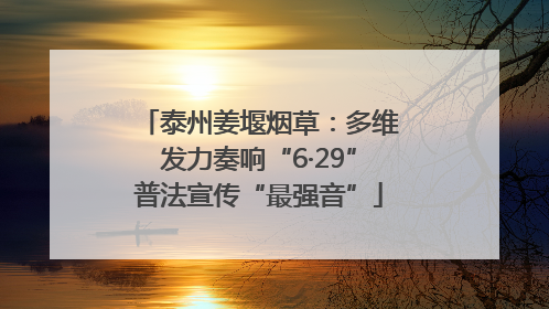 泰州姜堰烟草：多维发力奏响“6·29”普法宣传“最强音”