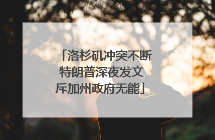 洛杉矶冲突不断 特朗普深夜发文斥加州政府无能