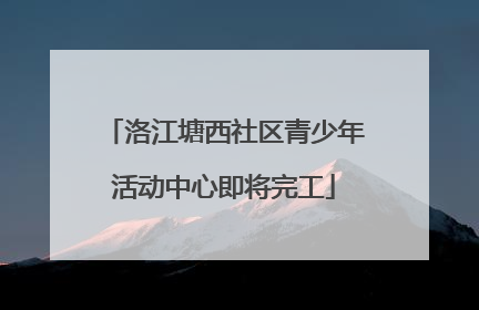 洛江塘西社区青少年活动中心即将完工