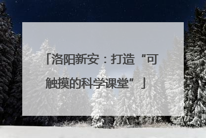 洛阳新安：打造“可触摸的科学课堂”