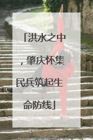 洪水之中，肇庆怀集民兵筑起生命防线
