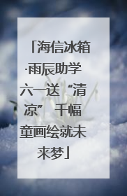 海信冰箱·雨辰助学六一送“清凉” 千幅童画绘就未来梦