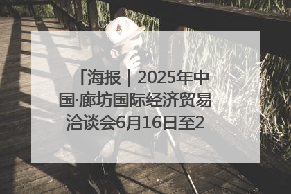 海报｜2025年中国·廊坊国际经济贸易洽谈会6月16日至20日在廊坊召开