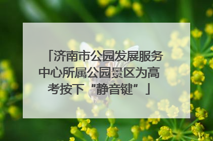 济南市公园发展服务中心所属公园景区为高考按下“静音键”