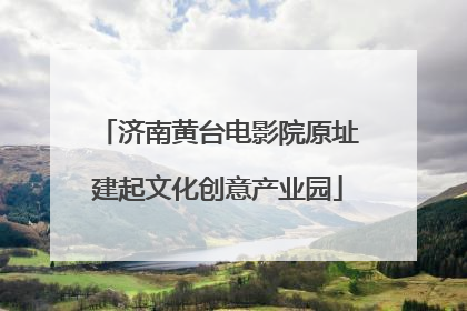 济南黄台电影院原址建起文化创意产业园
