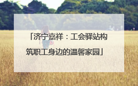 济宁嘉祥：工会驿站构筑职工身边的温馨家园