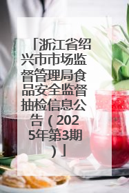 浙江省绍兴市市场监督管理局食品安全监督抽检信息公告（2025年第3期）