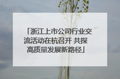 浙江上市公司行业交流活动在杭召开 共探高质量发展新路径
