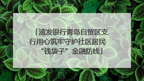 浦发银行青岛自贸区支行用心筑牢守护社区居民“钱袋子”金融防线