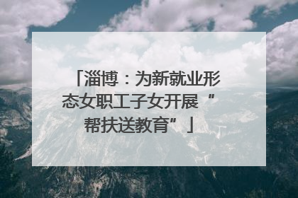 淄博：为新就业形态女职工子女开展“帮扶送教育”