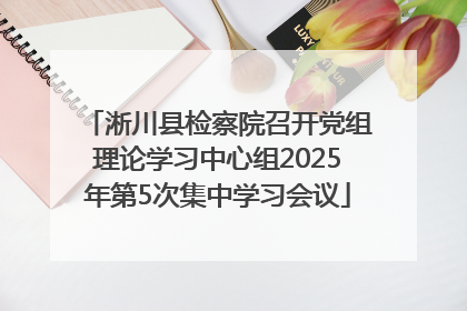 淅川县检察院召开党组理论学习中心组2025年第5次集中学习会议