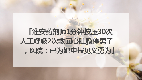淮安药剂师1分钟按压30次人工呼吸2次救回心脏骤停男子，医院：已为她申报见义勇为