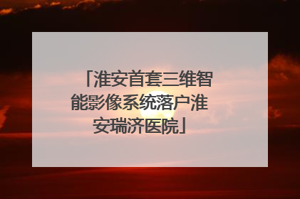 淮安首套三维智能影像系统落户淮安瑞济医院