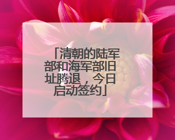 清朝的陆军部和海军部旧址腾退，今日启动签约