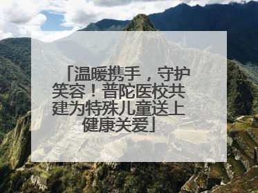 温暖携手，守护笑容！普陀医校共建为特殊儿童送上健康关爱