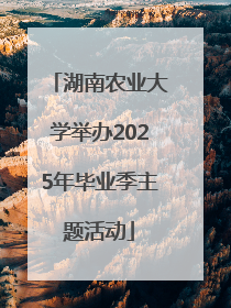湖南农业大学举办2025年毕业季主题活动