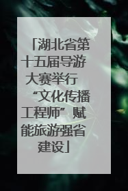 湖北省第十五届导游大赛举行 “文化传播工程师”赋能旅游强省建设
