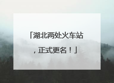 湖北两处火车站，正式更名！