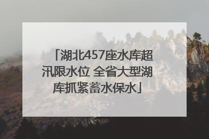 湖北457座水库超汛限水位 全省大型湖库抓紧蓄水保水