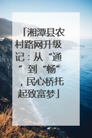 湘潭县农村路网升级记：从“通”到“畅”，民心桥托起致富梦