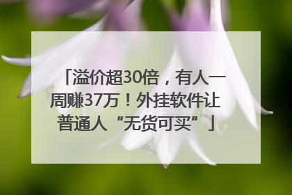 溢价超30倍，有人一周赚37万！外挂软件让普通人“无货可买”