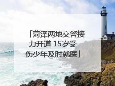 菏泽两地交警接力开道 15岁受伤少年及时就医