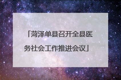 菏泽单县召开全县医务社会工作推进会议