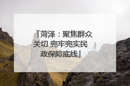 菏泽：聚焦群众关切 兜牢兜实民政保障底线