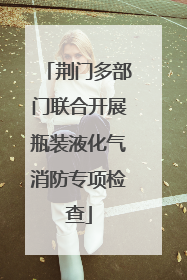 荆门多部门联合开展瓶装液化气消防专项检查