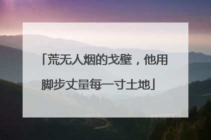 荒无人烟的戈壁，他用脚步丈量每一寸土地