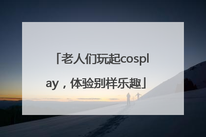 老人们玩起cosplay，体验别样乐趣