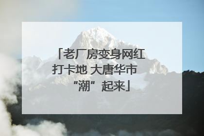 老厂房变身网红打卡地 大唐华市“潮”起来