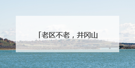 老区不老，井冈山精神闪耀光芒——“百家党媒看吉安”主题采访活动侧记