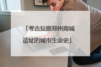考古复原郑州商城遗址的城市生命史