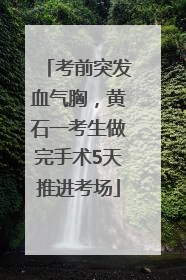考前突发血气胸，黄石一考生做完手术5天推进考场