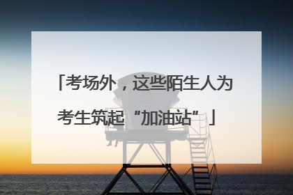 考场外，这些陌生人为考生筑起“加油站”