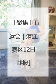 聚焦十五运会｜湛江赛区12日战报