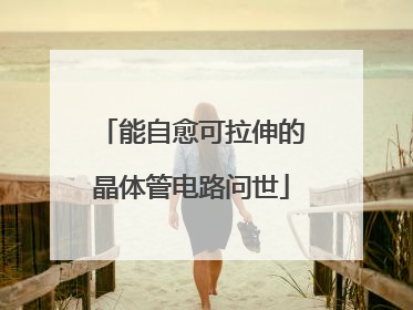 能自愈可拉伸的晶体管电路问世