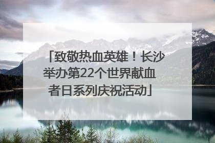致敬热血英雄！长沙举办第22个世界献血者日系列庆祝活动