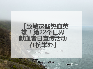 致敬这些热血英雄！第22个世界献血者日宣传活动在杭举办