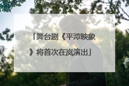舞台剧《平潭映象》将首次在岚演出