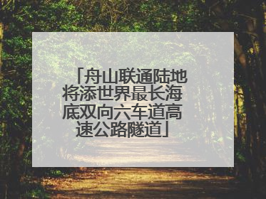舟山联通陆地将添世界最长海底双向六车道高速公路隧道