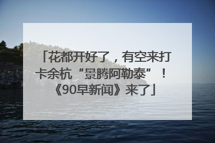 花都开好了，有空来打卡余杭“景腾阿勒泰”！《90早新闻》来了