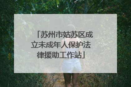 苏州市姑苏区成立未成年人保护法律援助工作站