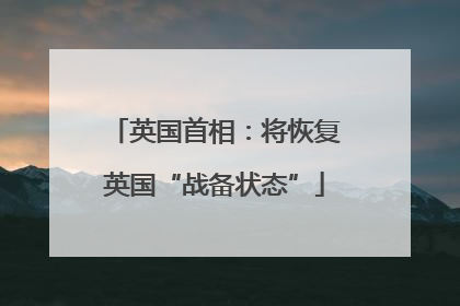 英国首相：将恢复英国“战备状态”